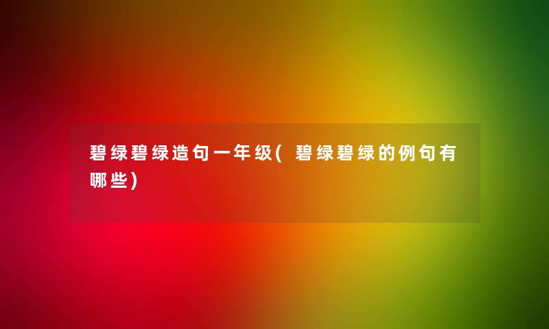 碧绿碧绿造句一年级(碧绿碧绿的例句有哪些)