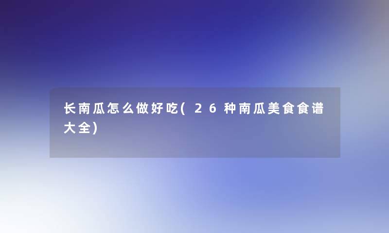 长南瓜怎么做好吃(26种南瓜美食食谱大全)