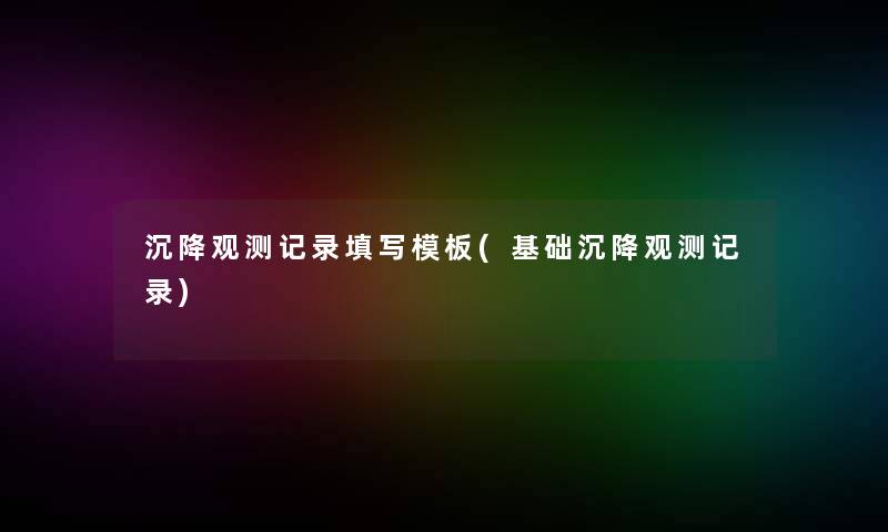 沉降观测记录填写模板(基础沉降观测记录)