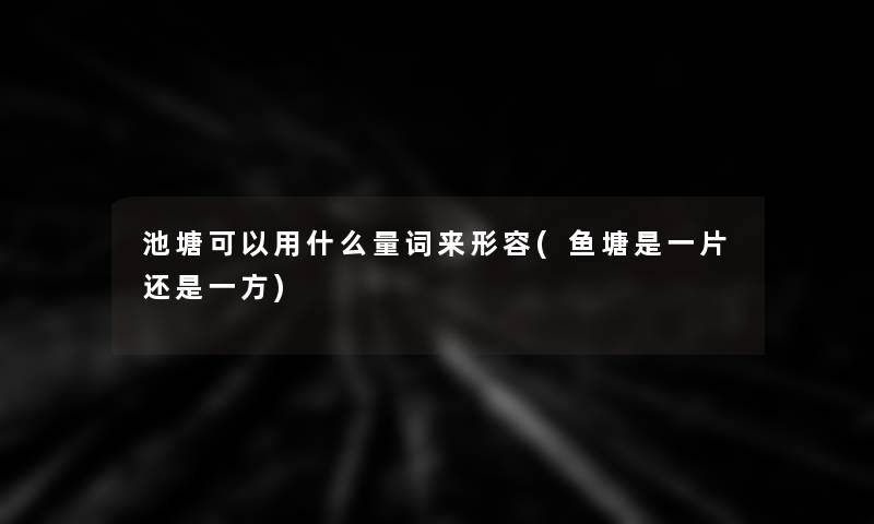 池塘可以用什么量词来形容(鱼塘是一片还是一方)