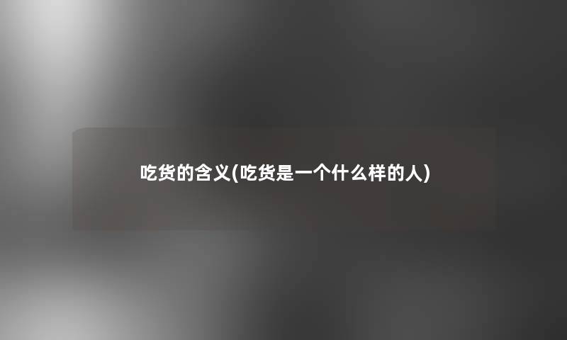 吃货的含义(吃货是一个什么样的人)