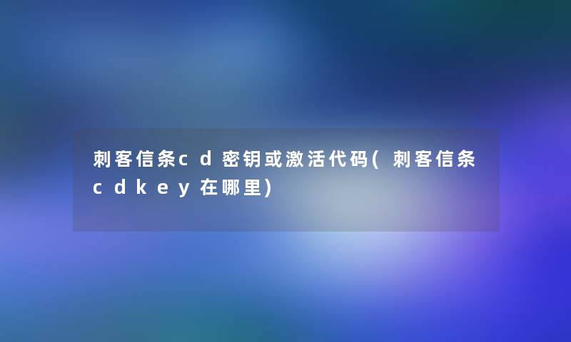 刺客信条cd密钥或激活代码(刺客信条cdkey在哪里)