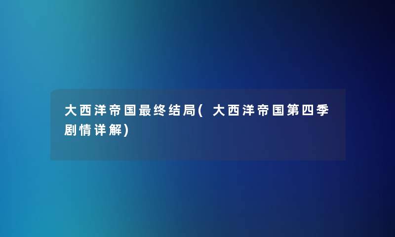 大西洋帝国终结局(大西洋帝国第四季剧情详解)