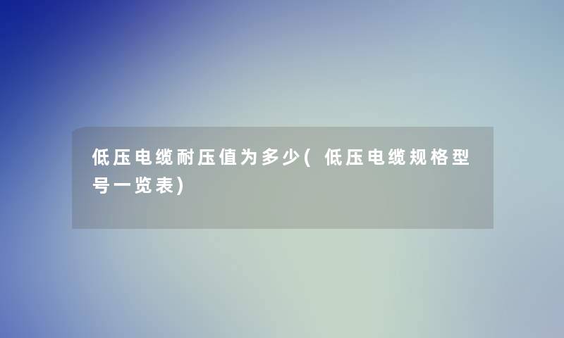 低压电缆耐压值为多少(低压电缆规格型号一览表)