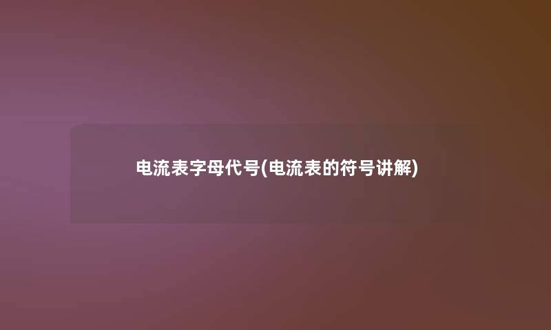 电流表字母代号(电流表的符号讲解)