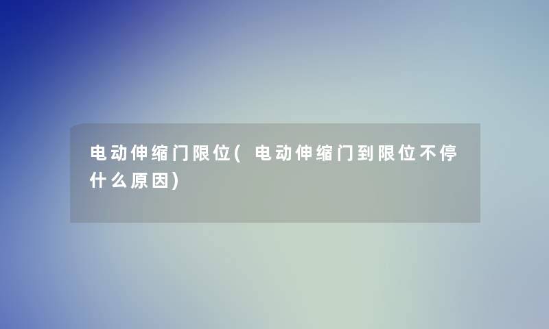 电动伸缩门限位(电动伸缩门到限位不停什么原因)