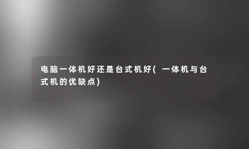电脑一体机好还是台式机好(一体机与台式机的优缺点)