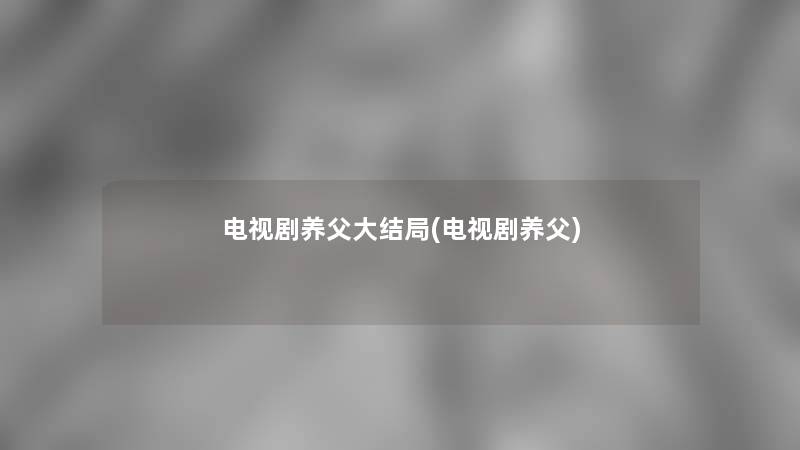电视剧养父大结局(电视剧养父)
