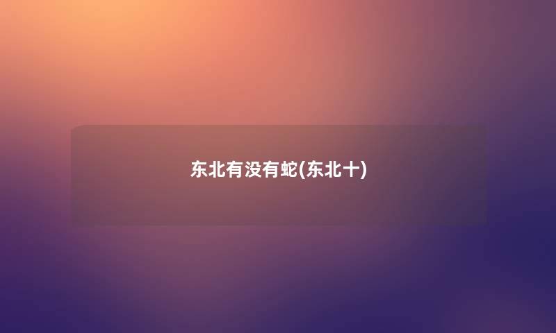 东北有没有蛇(东北十)