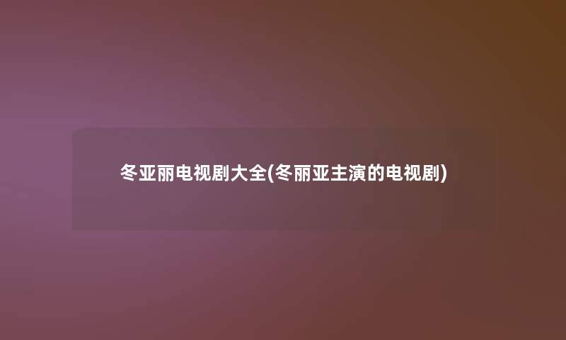 冬亚丽电视剧大全(冬丽亚主演的电视剧)