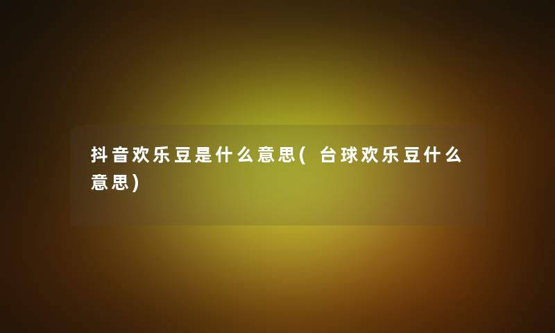 抖音欢乐豆是什么意思(台球欢乐豆什么意思)