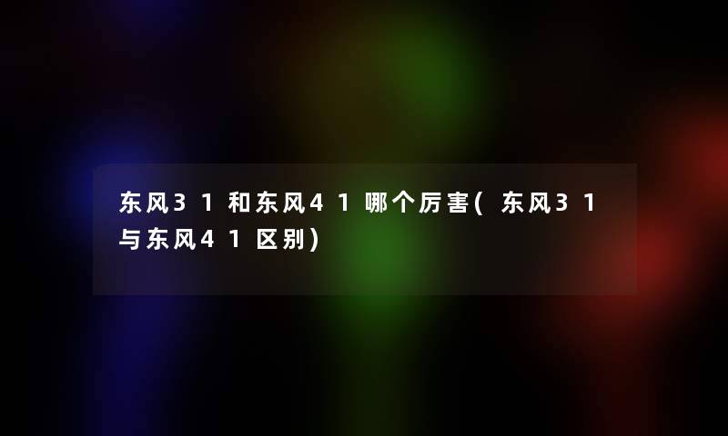 东风31和东风41哪个厉害(东风31与东风41区别)
