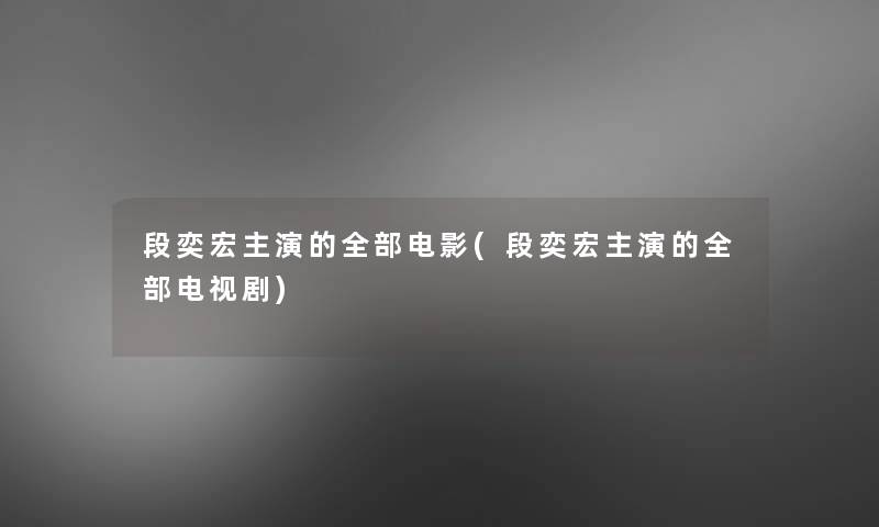 段奕宏主演的整理的电影(段奕宏主演的整理的电视剧)