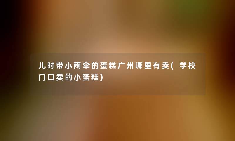 儿时带小雨伞的蛋糕广州哪里有卖(学校门口卖的小蛋糕)