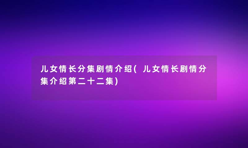 儿女情长分集剧情介绍(儿女情长剧情分集介绍第二十二集)