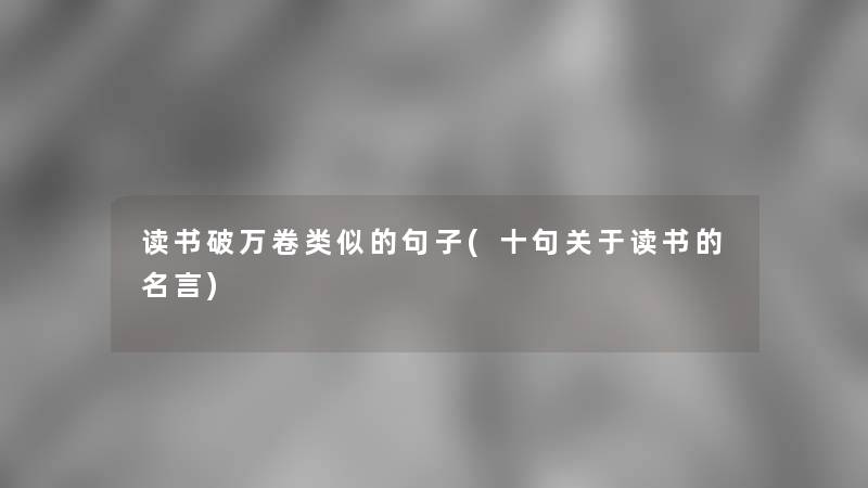 读书破万卷类似的句子(十句关于读书的名言)