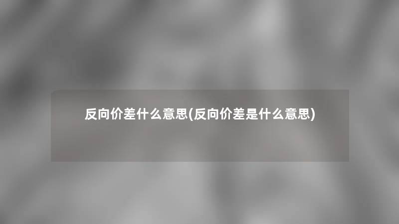 反向价差什么意思(反向价差是什么意思)