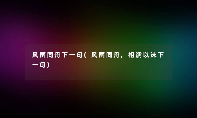 风雨同舟下一句(风雨同舟,相濡以沫下一句)