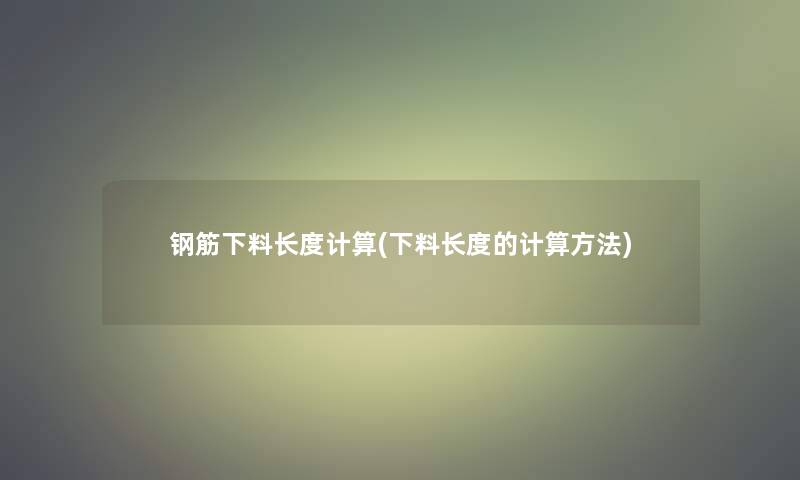 钢筋下料长度计算(下料长度的计算方法)