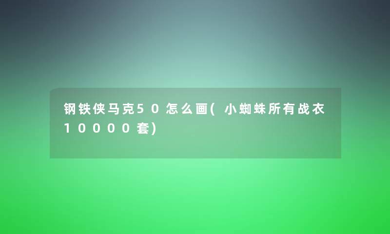 钢铁侠马克50怎么画(小蜘蛛所有战衣10000套)