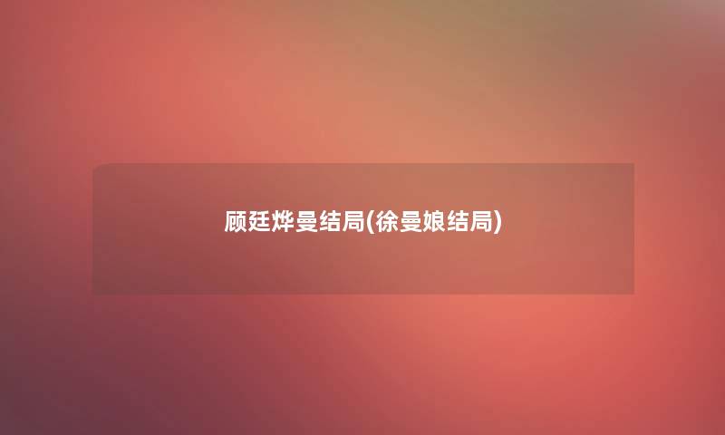 顾廷烨曼结局(徐曼娘结局)