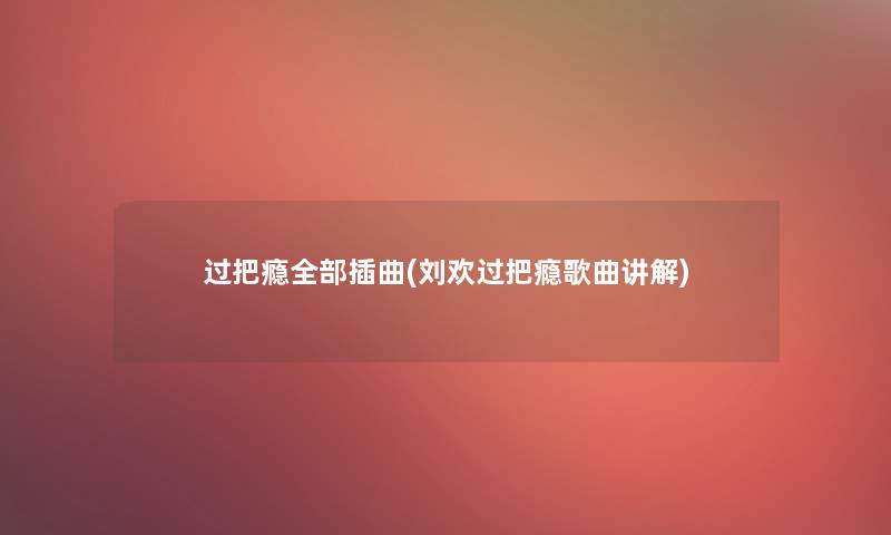 过把瘾整理的插曲(刘欢过把瘾歌曲讲解)