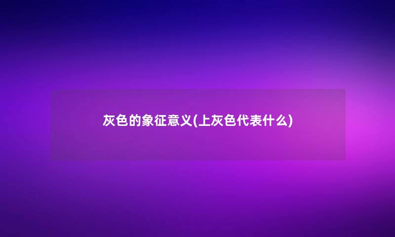 灰色的象征意义(上灰色代表什么)