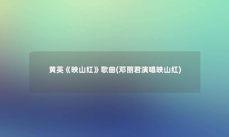 黄英《映山红》歌曲(邓丽君演唱映山红)