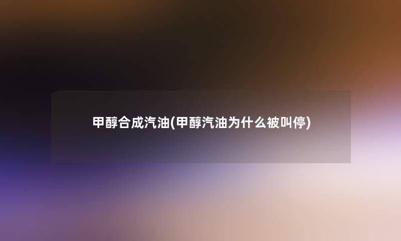 甲醇合成汽油(甲醇汽油为什么被叫停)