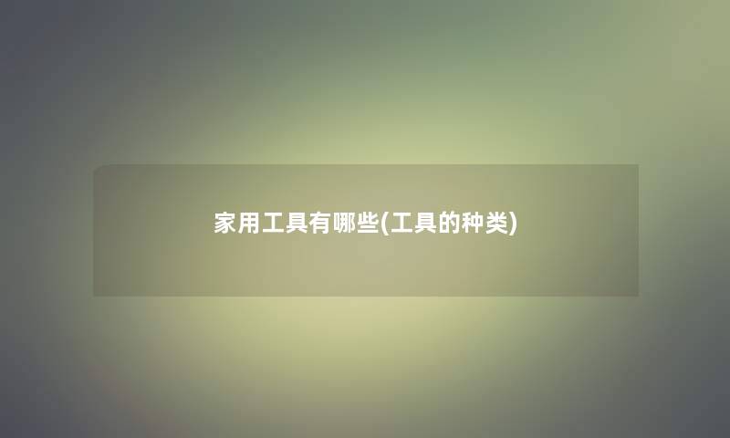 家用工具有哪些(工具的种类)