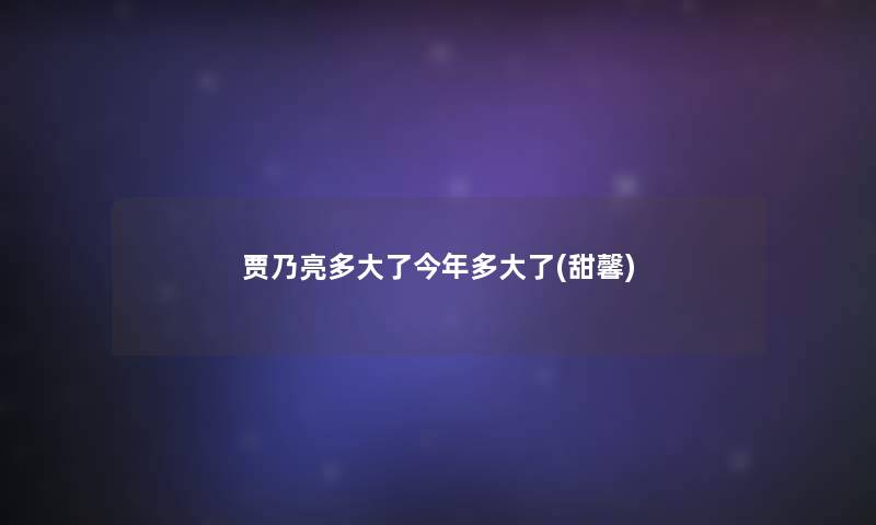 贾乃亮多大了今年多大了(甜馨)