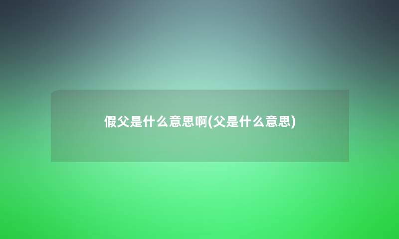 假父是什么意思啊(父是什么意思)