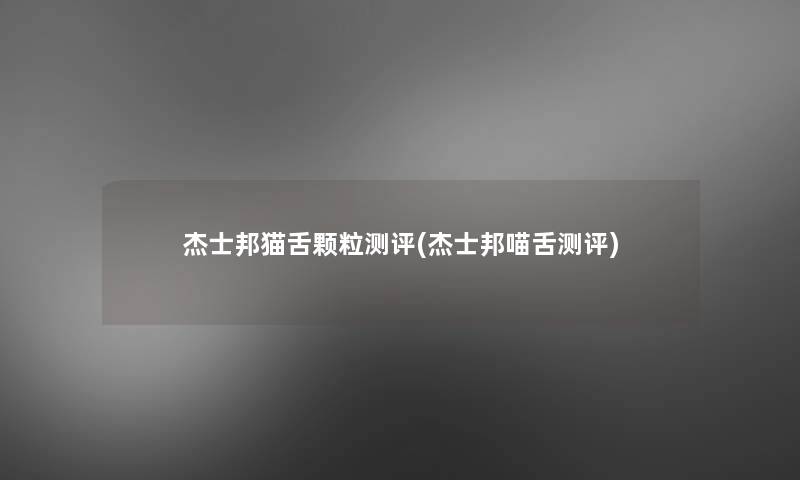 杰士邦猫舌颗粒测评(杰士邦喵舌测评)