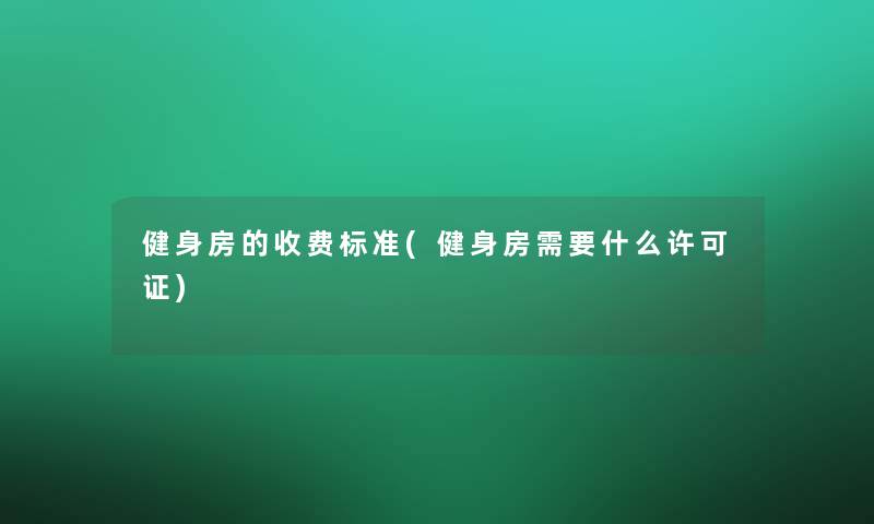 健身房的收费标准(健身房需要什么许可证)
