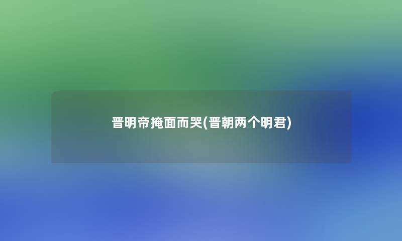 晋明帝掩面而哭(晋朝两个明君)