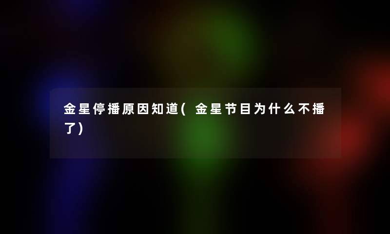 金星停播原因知道(金星节目为什么不播了)