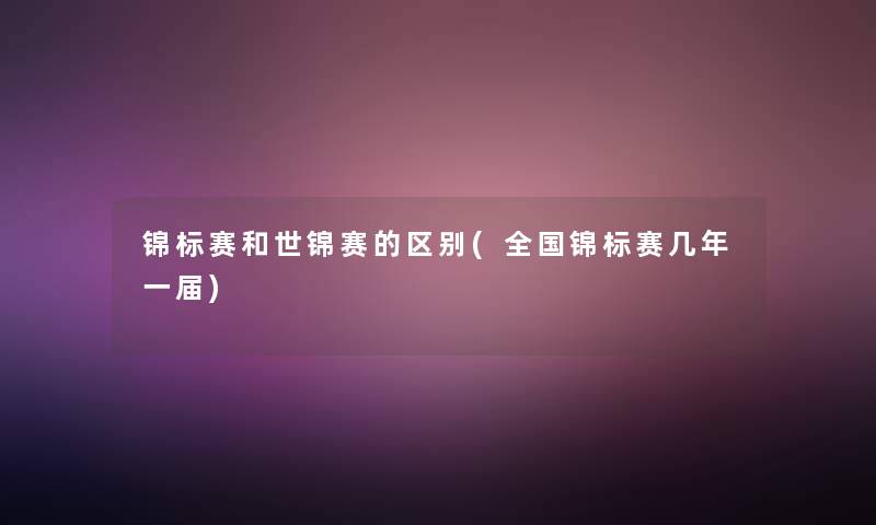 锦标赛和世锦赛的区别(全国锦标赛几年一届)