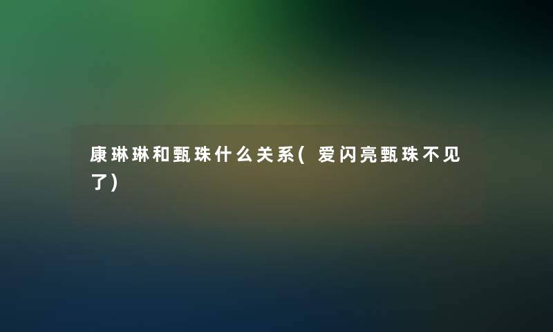 康琳琳和甄珠什么关系(爱闪亮甄珠不见了)