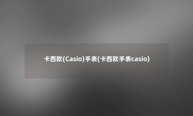 卡西欧(Casio)手表(卡西欧手表casio)