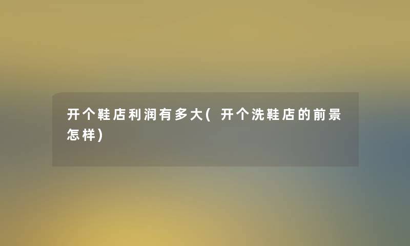 开个鞋店利润有多大(开个洗鞋店的前景怎样)