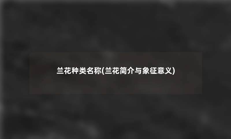 兰花种类名称(兰花简介与象征意义)