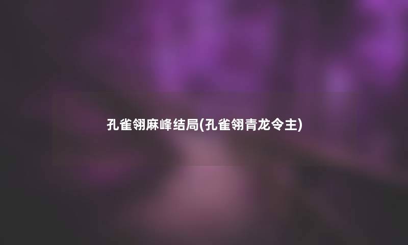 孔雀翎麻峰结局(孔雀翎青龙令主)