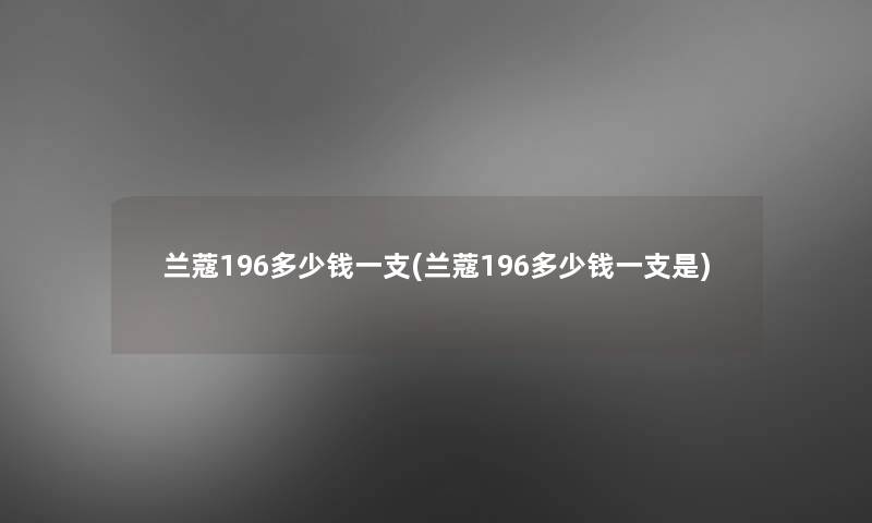 兰蔻196多少钱一支(兰蔻196多少钱一支是)
