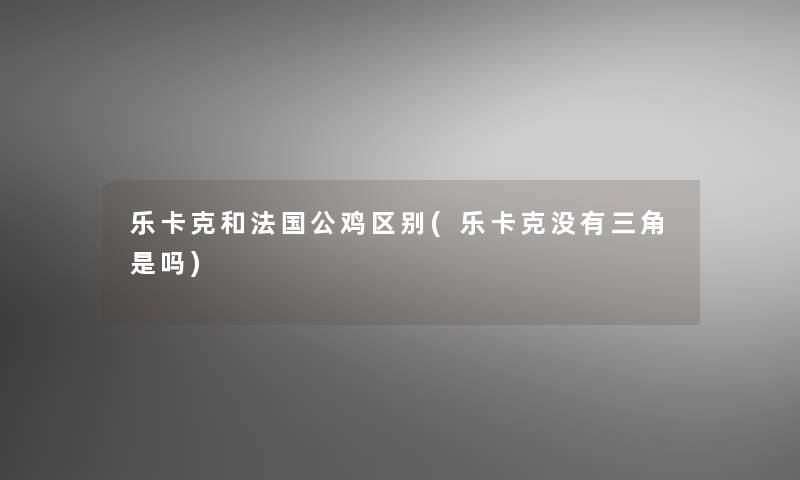 乐卡克和法国公鸡区别(乐卡克没有三角是吗)