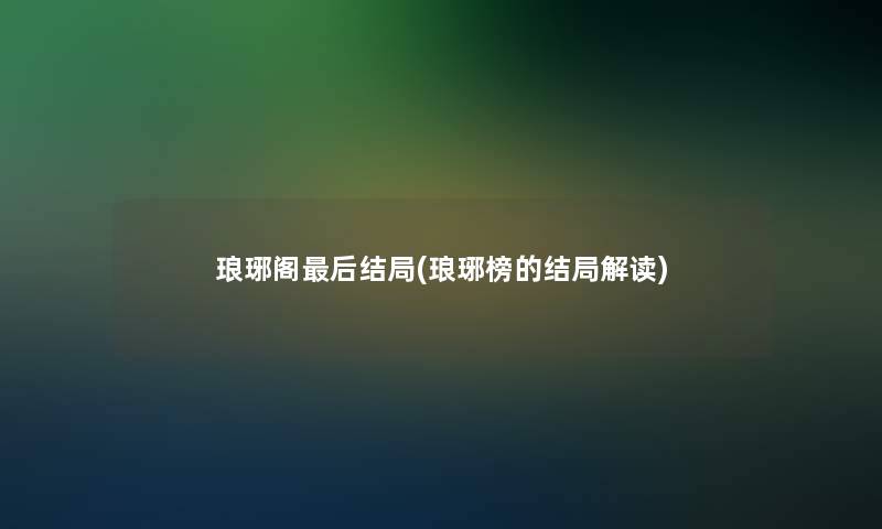琅琊阁后结局(琅琊榜的结局解读)