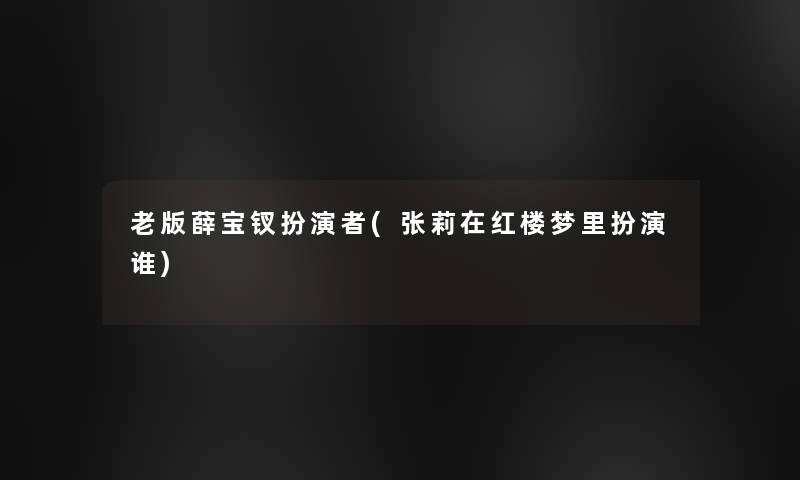 老版薛宝钗扮演者(张莉在红楼梦里扮演谁)