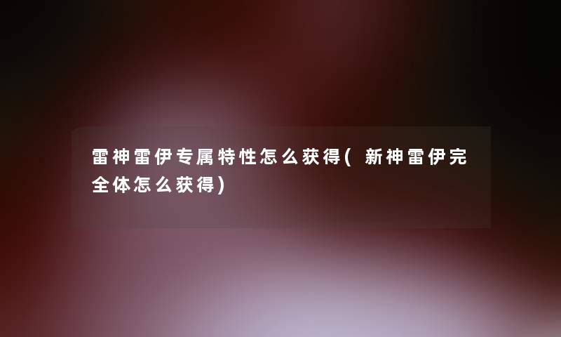 雷神雷伊专属特性怎么获得(新神雷伊完全体怎么获得)