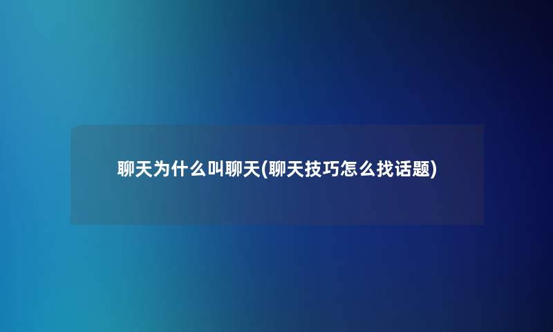 聊天为什么叫聊天(聊天技巧怎么找话题)