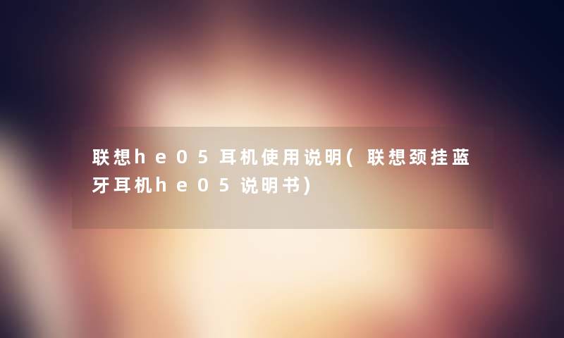 联想he05耳机使用说明(联想颈挂蓝牙耳机he05说明书)