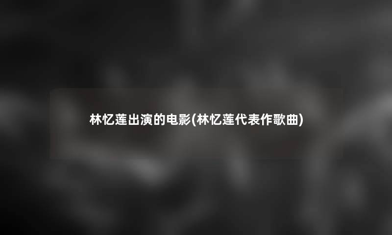 林忆莲出演的电影(林忆莲代表作歌曲)
